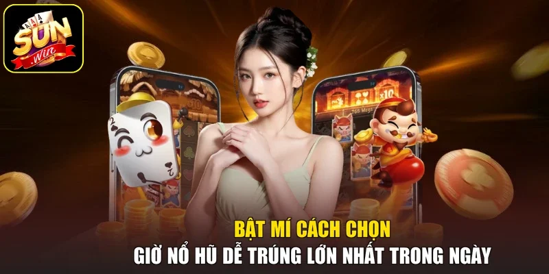 Bật Mí Cách Chọn Giờ Nổ Hũ Dễ Trúng Lớn Nhất Trong Ngày