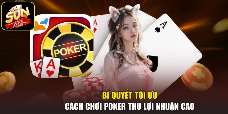 Bí quyết tối ưu cách chơi Poker thu lợi nhuận cao