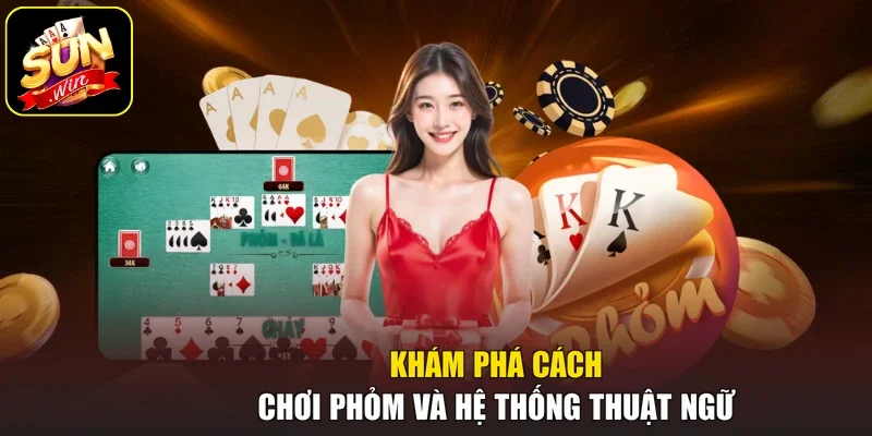 Khám phá cách chơi Phỏm và hệ thống thuật ngữ