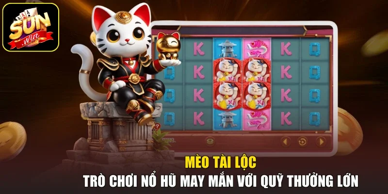 Mèo Tài Lộc - Trò Chơi Nổ Hũ May Mắn Với Quỹ Thưởng Lớn