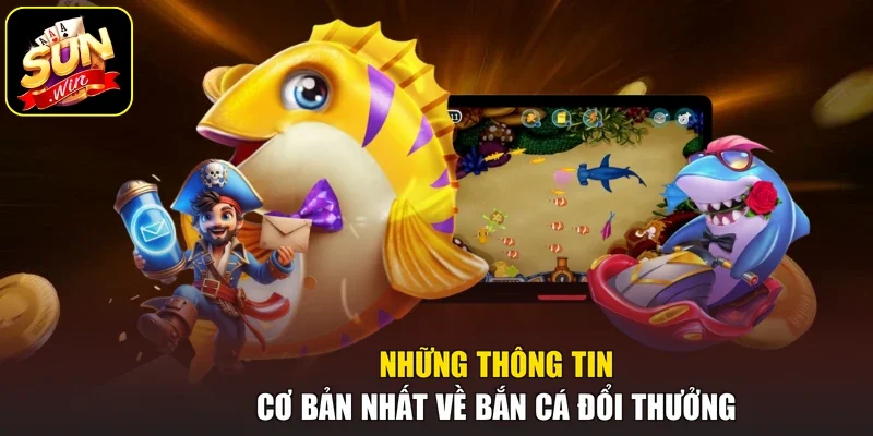 Những thông tin cơ bản nhất về bắn cá đổi thưởng