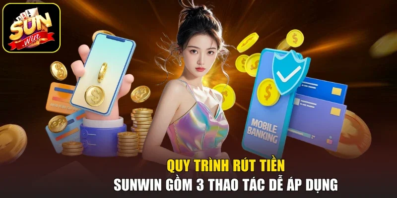 Quy trình rút tiền Sunwin gồm 3 thao tác dễ áp dụng