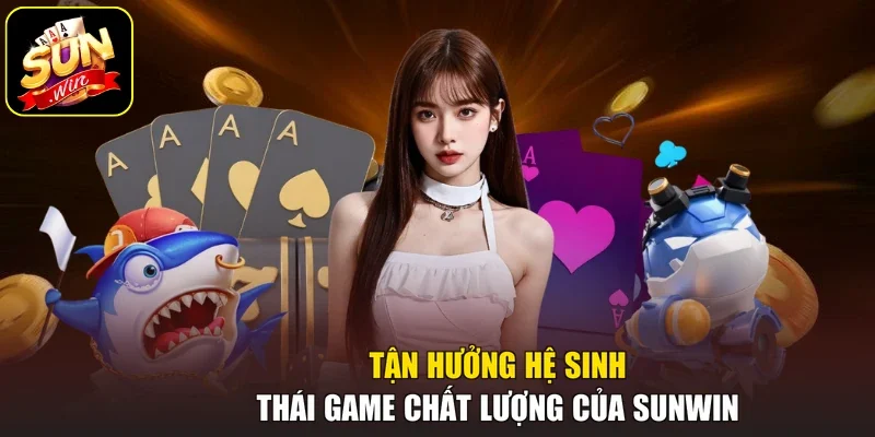 Tận hưởng hệ sinh thái game chất lượng của Sunwin 