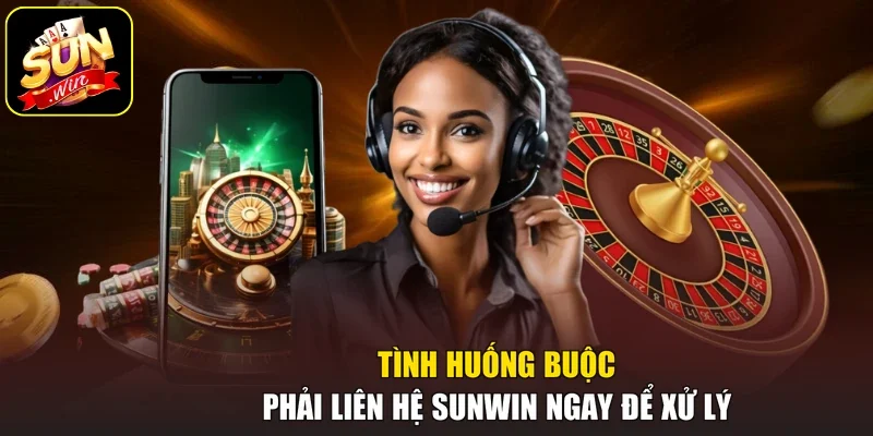 Tình huống buộc phải liên hệ Sunwin ngay để xử lý